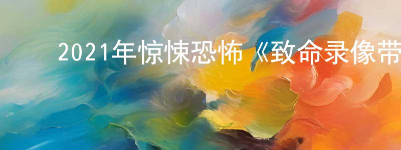 ﻿查红的个人主页,﻿2021年惊悚恐怖《致命录像带94》BD中英双字迅雷下载_电影天堂